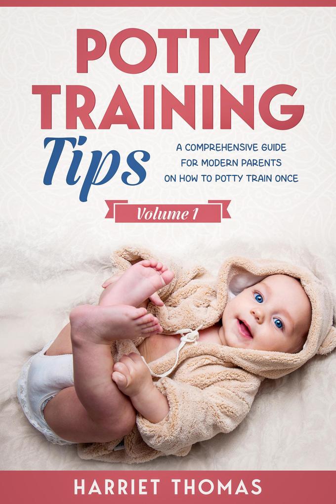 Potty Training Tips : A Comprehensive Guide for Modern Parents on How to Potty Train Once: Volume 1