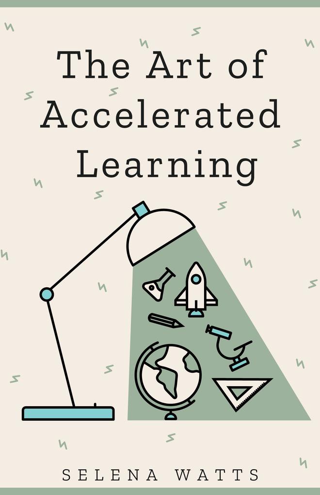 The Art of Accelerated Learning: Proven Scientific Strategies for Speed Reading Faster Learning and Unlocking Your Full Potential (Teaching Today #4)