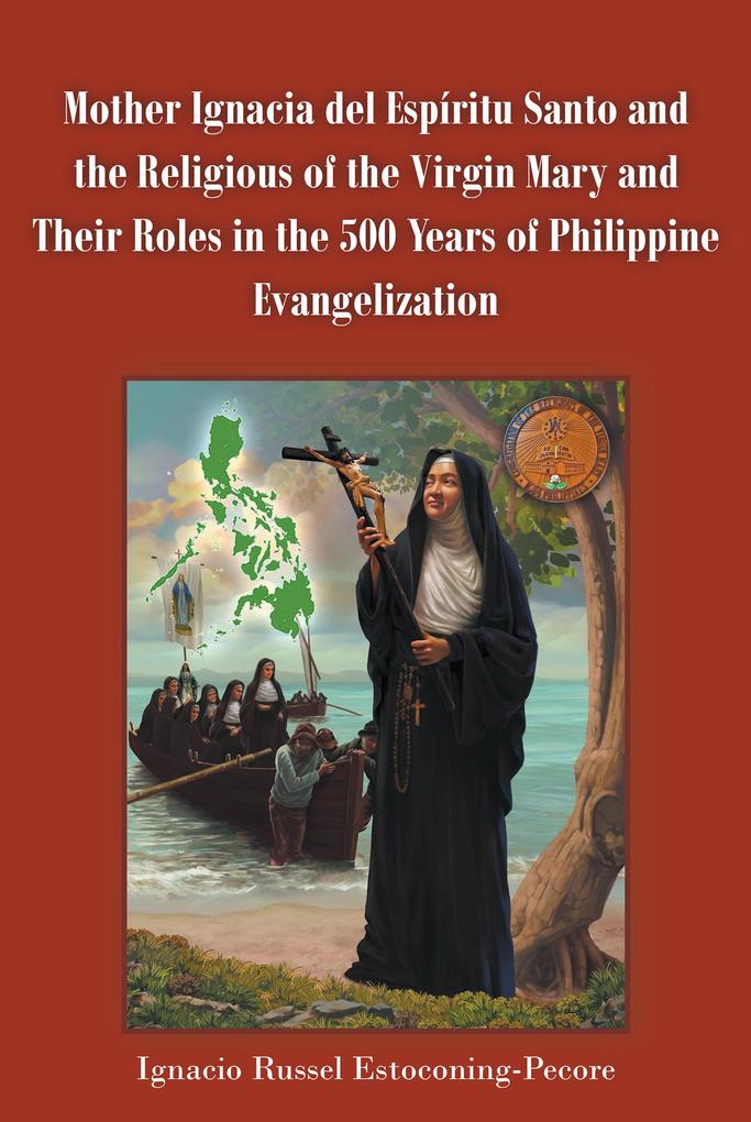 Mother Ignacia del EspAritu Santo and the Religious of the Virgin Mary and Their Roles in the 500 Years of Philippine Evangelization