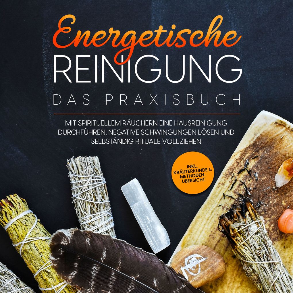Energetische Reinigung Das Praxisbuch: Mit spirituellem Räuchern eine Hausreinigung durchführen negative Schwingungen lösen und selbständig Rituale vollziehen | inkl. Kräuterkunde & Methodenübersicht