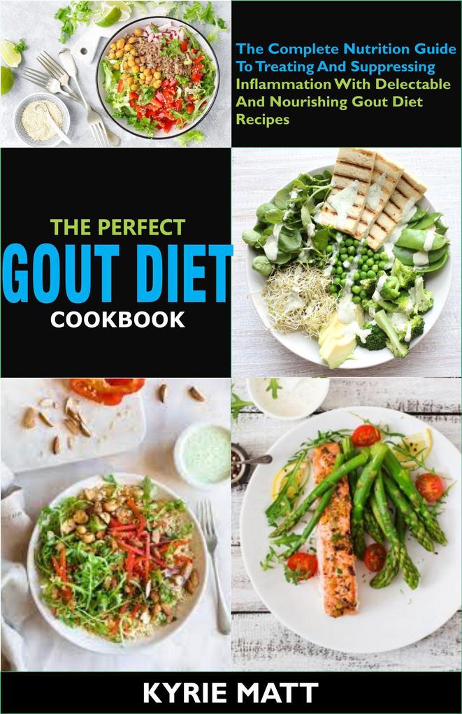 The Perfect Gout Diet Cookbook:The Complete Nutrition Guide To Treating And Suppressing Inflammation With Delectable And Nourishing Gout Diet Recipes