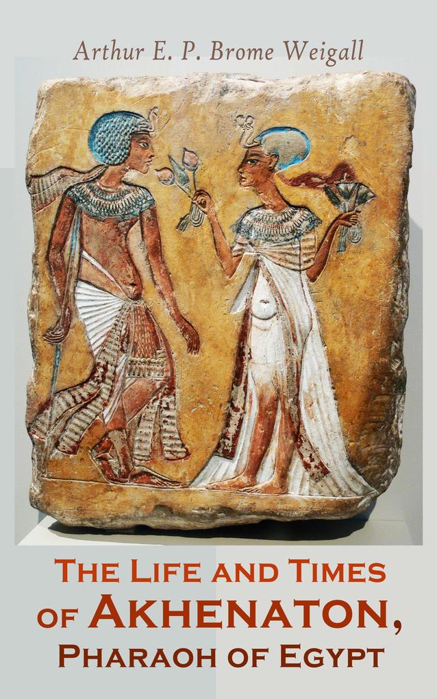 The Life and Times of Akhenaton Pharaoh of Egypt