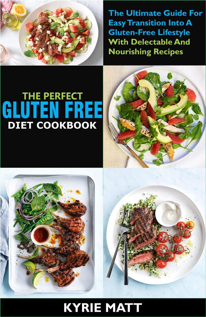 The Perfect Gluten Free Diet Cookbook :The Ultimate Guide For Easy Transition Into A Gluten-Free Lifestyle With Delectable And Nourishing Recipes