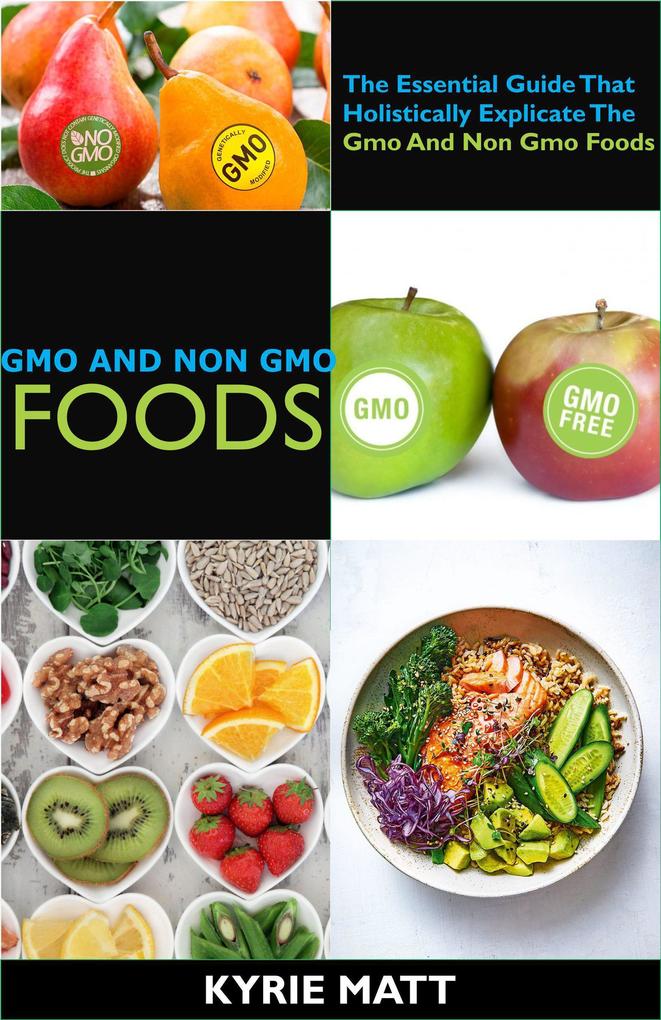 Gmo And Non Gmo Foods:The Essential Guide That Holistically Explicate The Gmo And Non Gmo Foods
