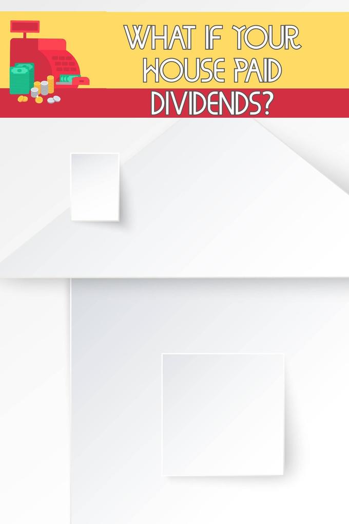 What if Your House Paid Dividends?: Do You Understand Leverage and Investing? (MFI Series1 #41)