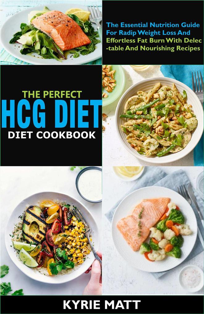 The Perfect HCG Diet Cookbook:The Essential Nutrition Guide For Radip Weight Loss And Effortless Fat Burn With Delectable And Nourishing Recipes