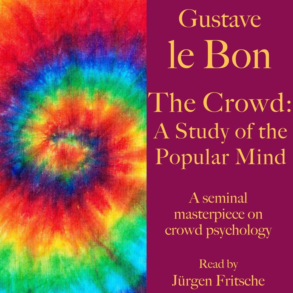 Gustave le Bon: The Crowd ‘ A Study of the Popular Mind