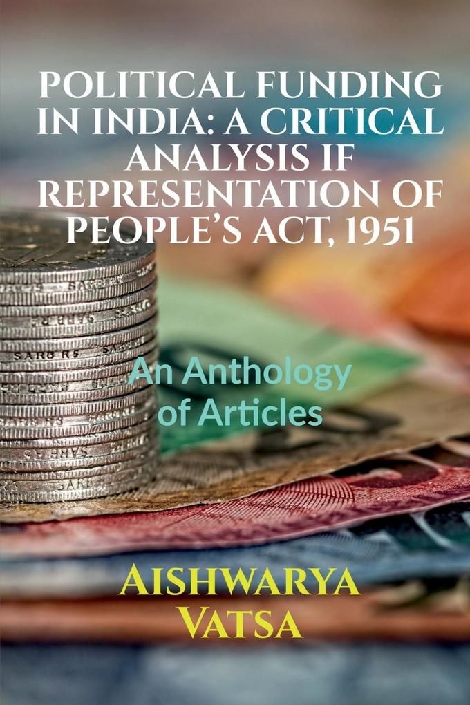 Political Funding in India: A CRITICAL ANALYSIS IF REPRESENTATION OF PEOPLE‘S ACT 1951: Volume 1 Issue 4 of Brillopedia