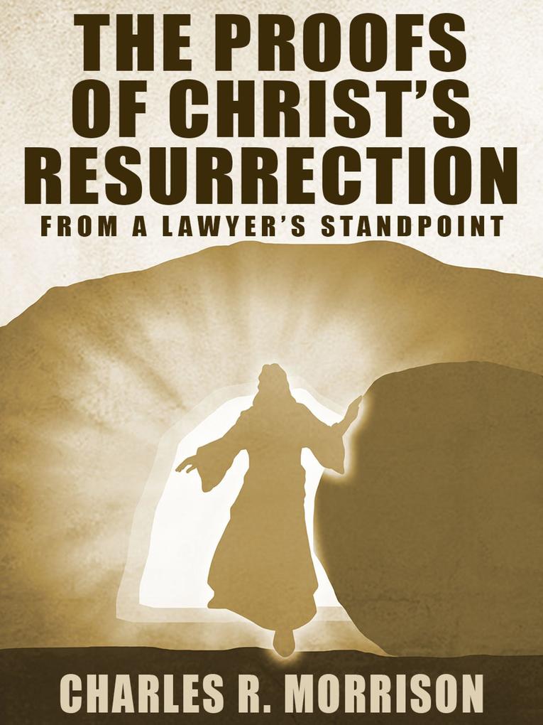 The Proofs of Christ‘s Resurrection; from a Lawyer‘s Standpoint
