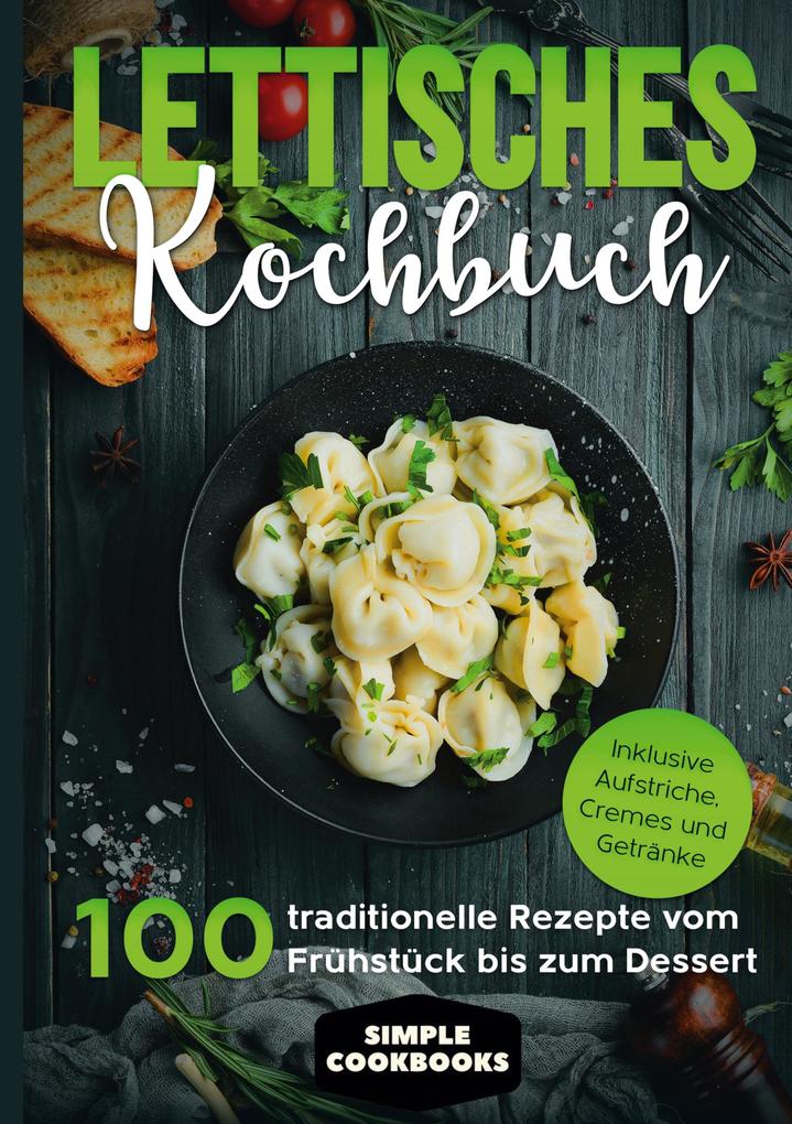 Lettisches Kochbuch: 100 traditionelle Rezepte vom Frühstück bis zum Dessert - Inklusive Aufstriche Cremes und Getränke