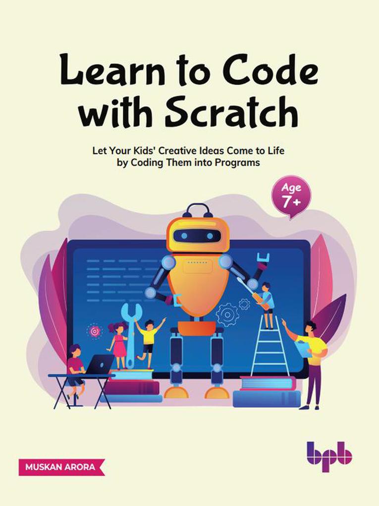 Learn to Code with Scratch: Let Your Kids‘ Creative Ideas Come to Life by Coding Them into Programs