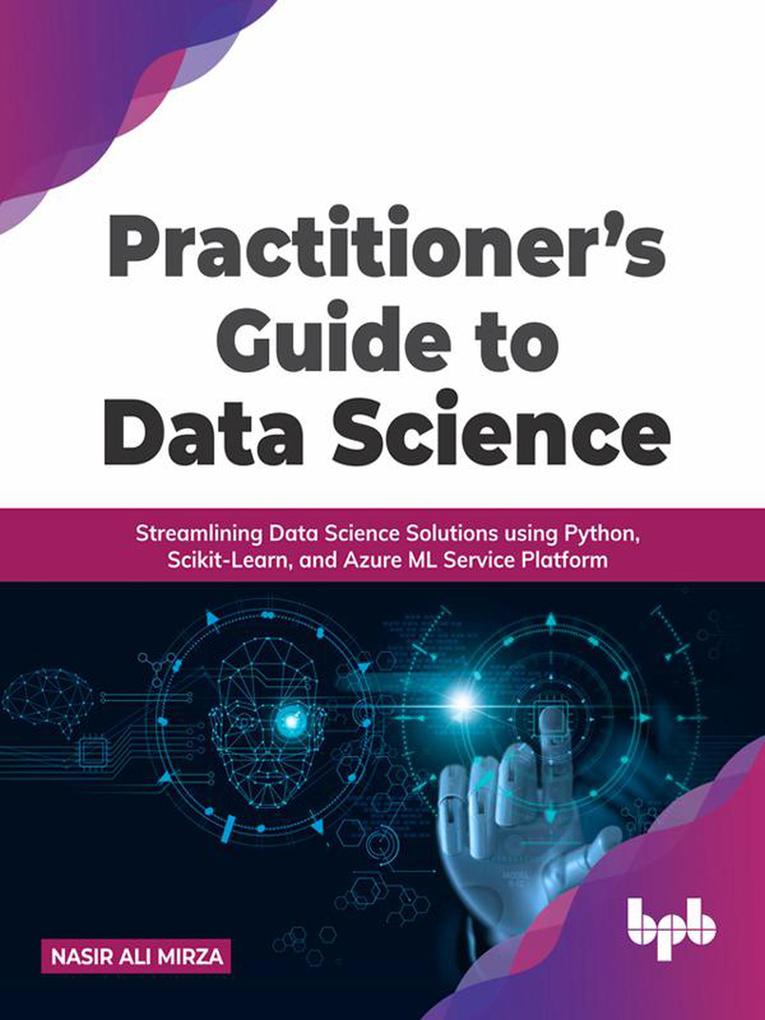 Practitioner‘s Guide to Data Science: Streamlining Data Science Solutions using Python Scikit-Learn and Azure ML Service Platform