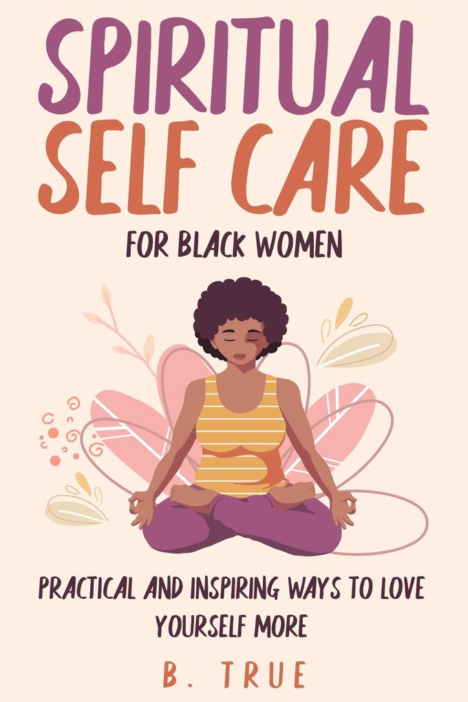 Spiritual Self Care for Black Women: Practical and Inspiring Ways to Love Yourself More (Self-Care for Black Women #2)