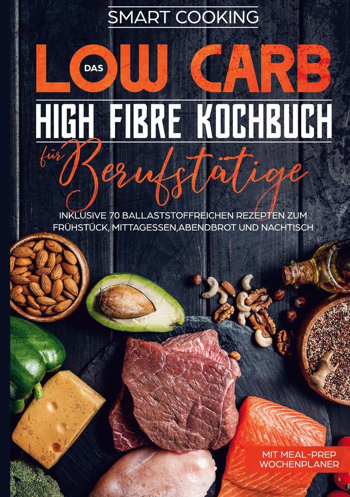 Das Low Carb High Fibre Kochbuch für Berufstätige - inklusive 70 ballaststoffreichen Rezepten zum Frühstück MittagessenAbendbrot und Nachtisch | Mit Meal-Prep Wochenplaner