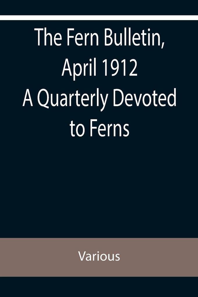 The Fern Bulletin April 1912 A Quarterly Devoted to Ferns
