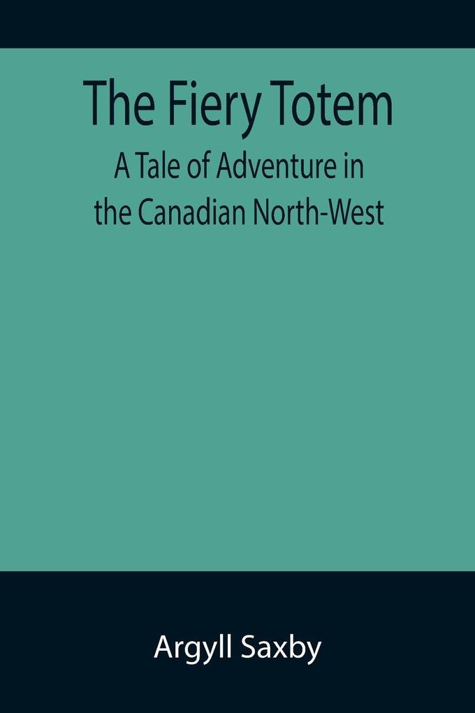 The Fiery Totem A Tale of Adventure in the Canadian North-West