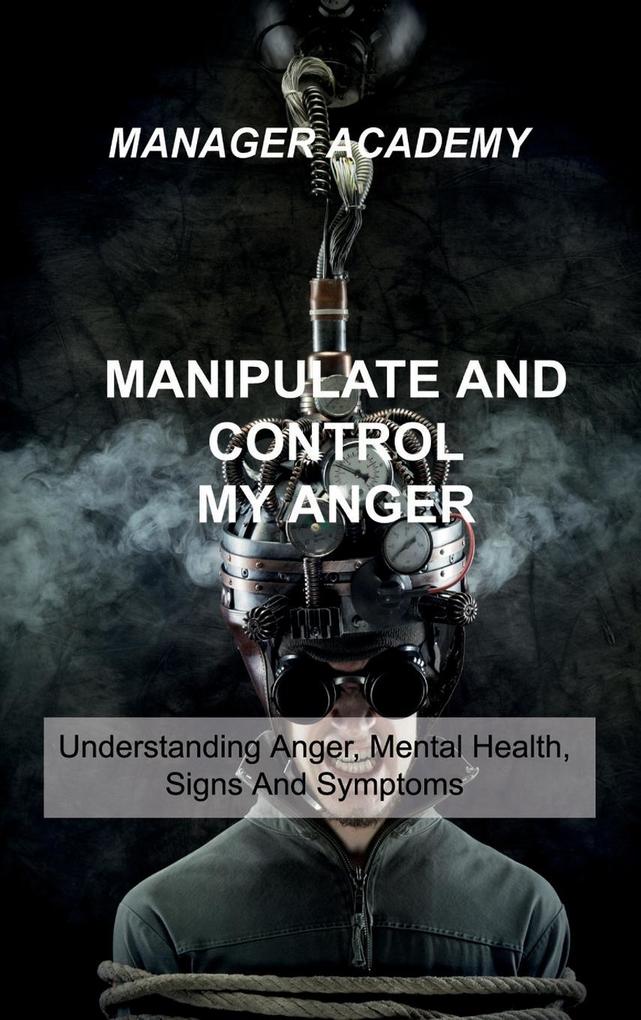Manipulate and Control My Anger: Understanding Anger Mental Health Signs And Symptoms