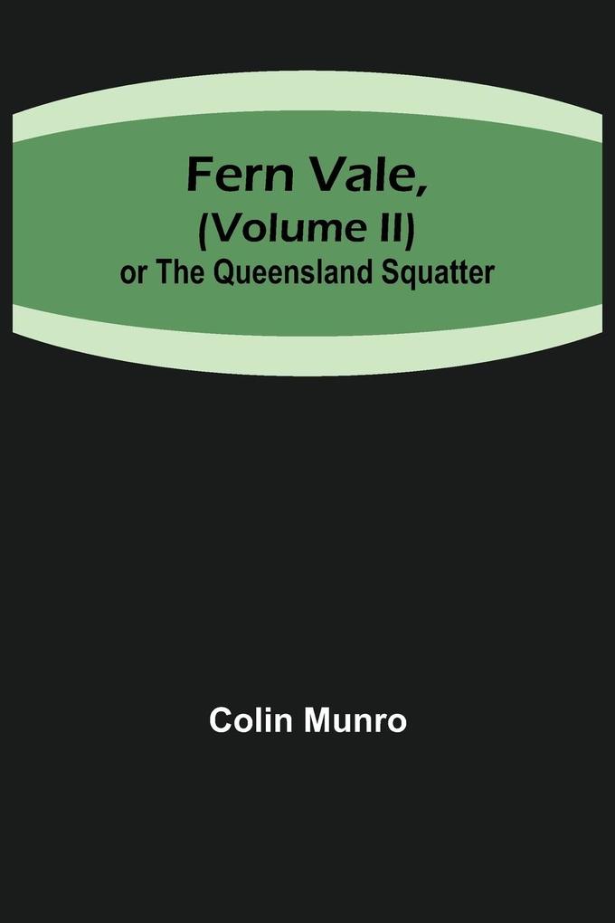 Fern Vale( Volume II)or the Queensland Squatter