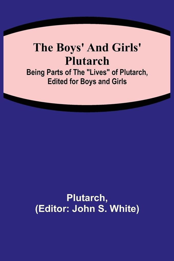 The Boys' and Girls' Plutarch; Being Parts of the 'Lives' of Plutarch Edited for Boys and Girls