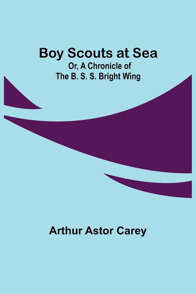 Boy Scouts at Sea; Or A Chronicle of the B. S. S. Bright Wing