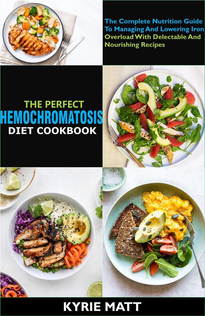 The Perfect Hemochromatosis Diet Cookbook:The Complete Nutrition Guide To Managing And Lowering Iron Overload With Delectable And Nourishing Recipes