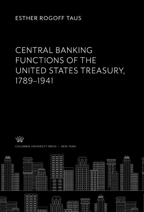 Central Banking Functions of the United States Treasury 1789-1941