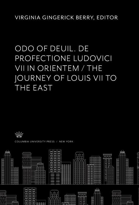 Odo of Deuil. De Profectione Ludovici VII in Orientem. the Journey of Louis VII to the East