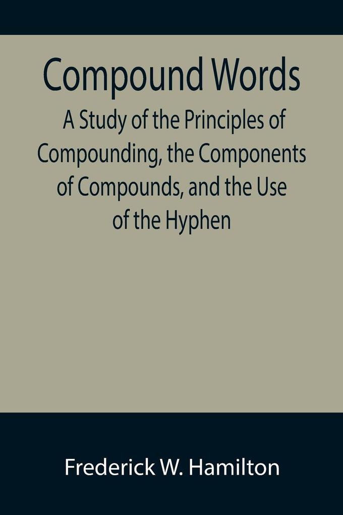 Compound Words; A Study of the Principles of Compounding the Components of Compounds and the Use of the Hyphen