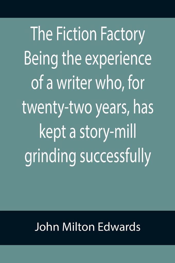 The Fiction Factory Being the experience of a writer who for twenty-two years has kept a story-mill grinding successfully (