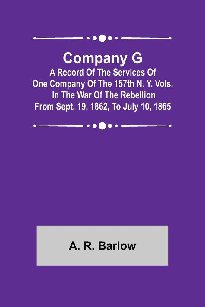 Company G; A Record of the Services of One Company of the 157th N. Y. Vols. in the War of the Rebellion from Sept. 19 1862 to July 10 1865