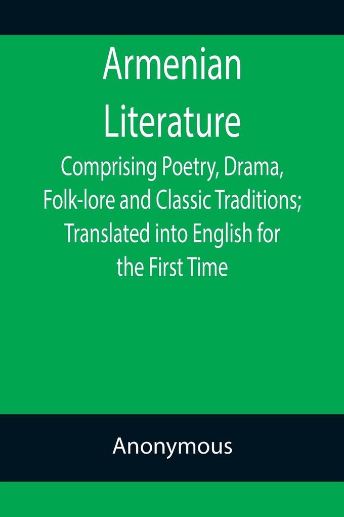 Armenian Literature; Comprising Poetry Drama Folk-lore and Classic Traditions; Translated into English for the First Time