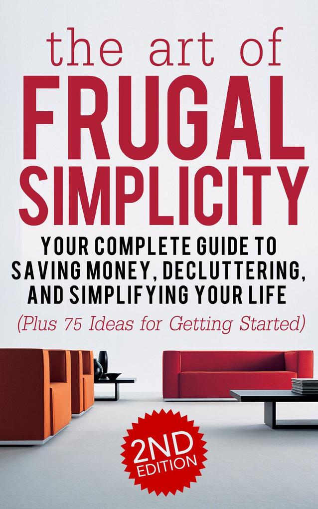 The Art of Frugal Simplicity: Your Complete Guide to Saving Money Decluttering and Simplifying Your Life (Plus 75 Ideas for Getting Started)