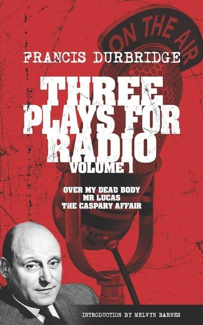 Three Plays For Radio Volume 1 - Over My Dead Body Mr Lucas & The Caspary Affair