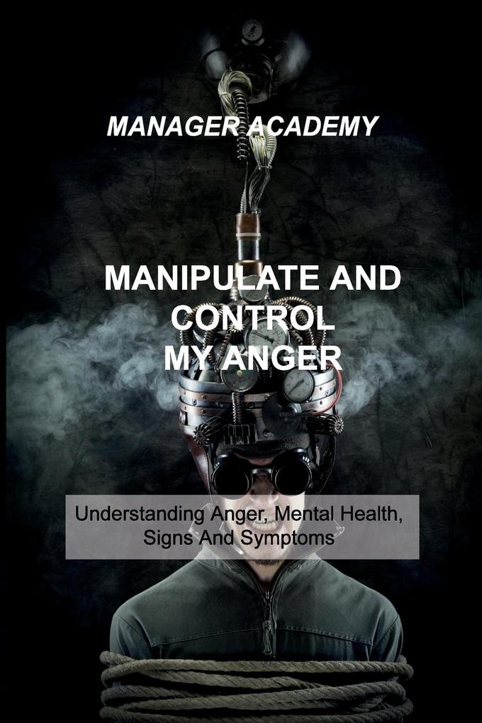 Manipulate and Control My Anger: Understanding Anger Mental Health Signs And Symptoms