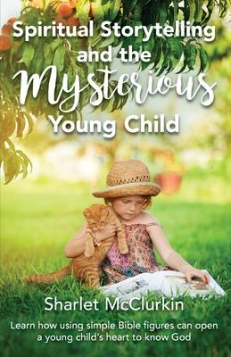 Spiritual Storytelling and the Mysterious Young Child: Learn how using simple Bible figures can open a young child‘s heart to know God