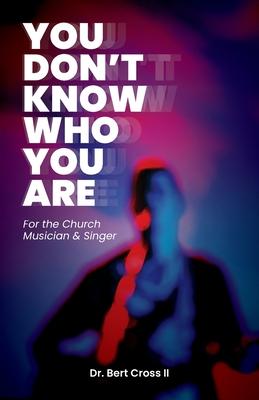 You Don‘t Know Who You Are: For the Church Musician & Singer