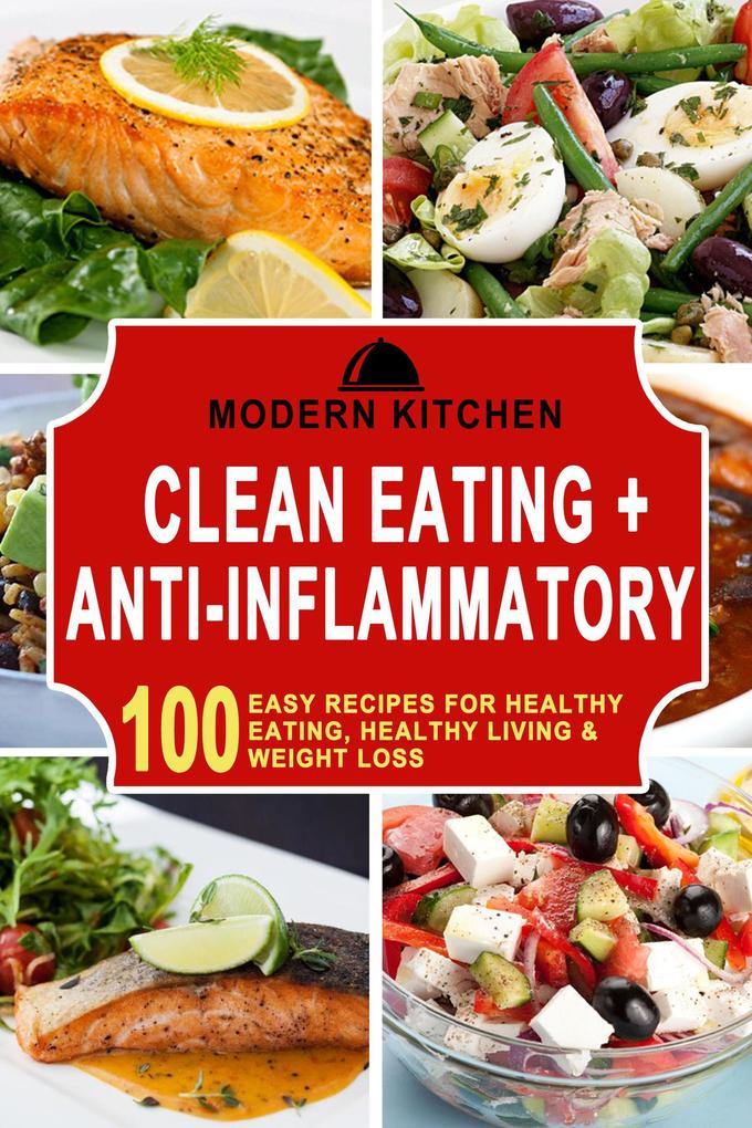 Clean Eating + Anti-Inflammatory: 100 Easy Recipes for Healthy Eating Healthy Living & Weight Loss