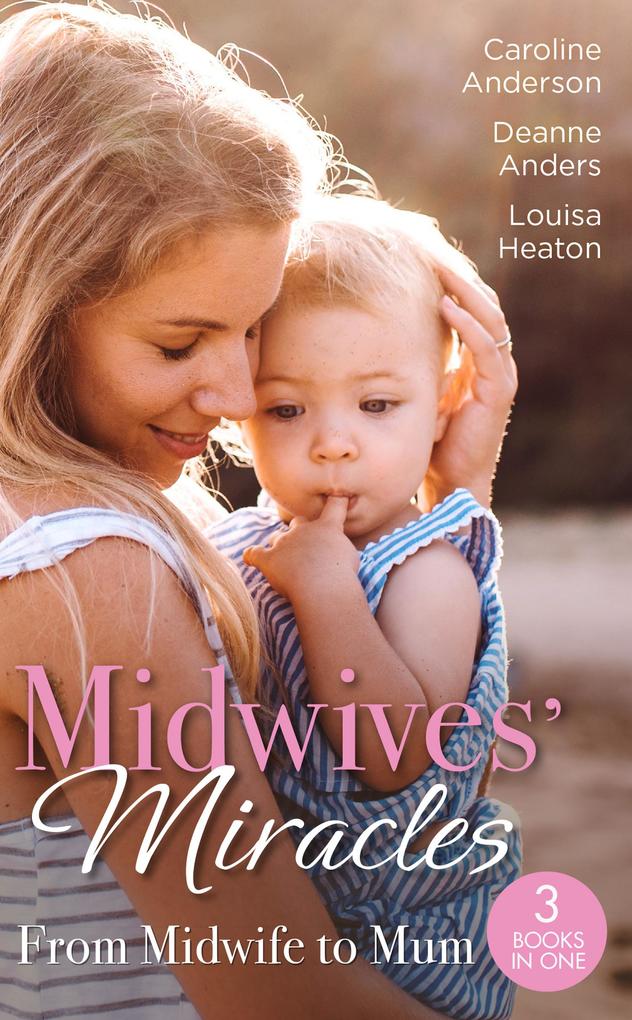 Midwives‘ Miracles: From Midwife To Mum: The Midwife‘s Longed-For Baby (Yoxburgh Park Hospital) / From Midwife to Mummy / The Baby That Changed Her Life