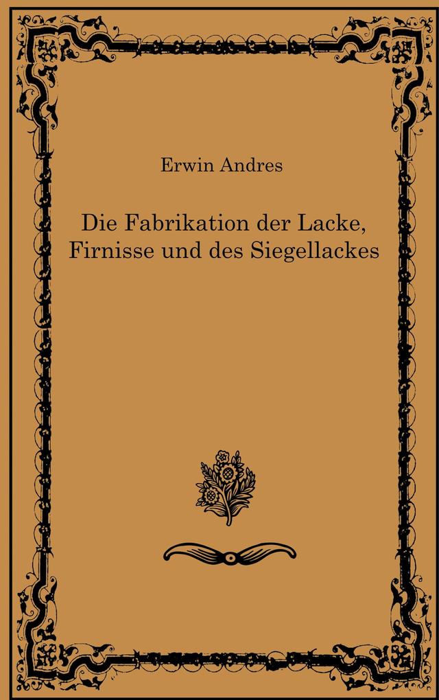 Die Fabrikation der Lacke Firnisse und des Siegellackes