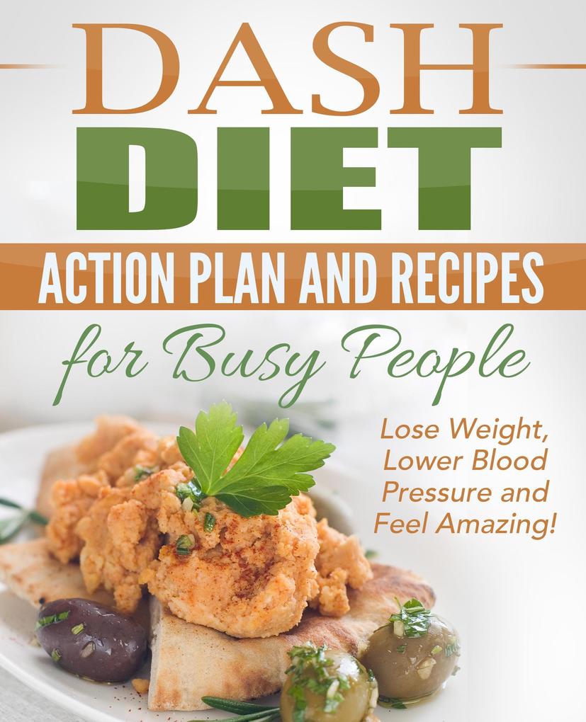 Dash Diet: Action Plan and Recipes for Busy People - Lose Weight Lower Blood Pressure and Feel Amazing!