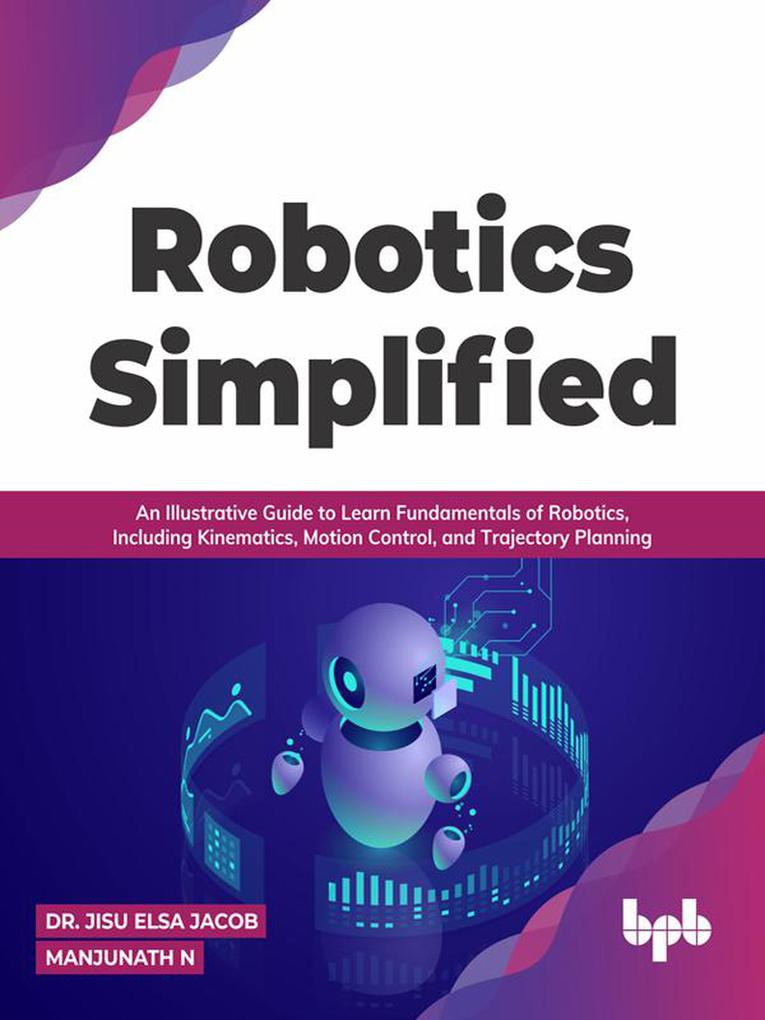 Robotics Simplified: An Illustrative Guide to Learn Fundamentals of Robotics Including Kinematics Motion Control and Trajectory Planning