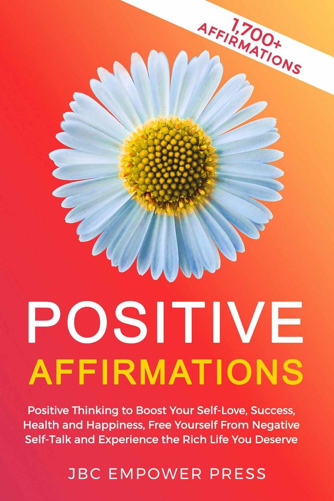 Positive Affirmations: Positive Thinking to Boost Your Self-Love Success Health and Happiness Free Yourself From Negative Self-Talk and Experience the Rich Life You Deserve