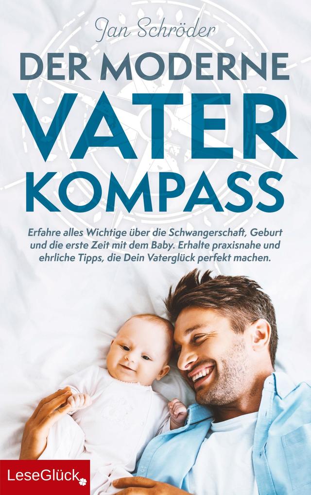 Der moderne Vater-Kompass: Erfahre alles Wichtige über die Schwangerschaft Geburt und die erste Zeit mit dem Baby