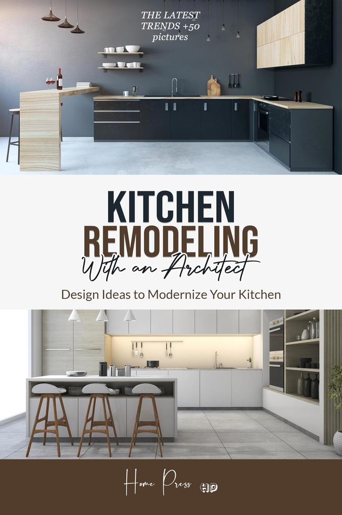 Kitchen Remodeling with An Architect:  Ideas to Modernize Your Kitchen -The Latest Trends +50 Pictures (HOME REMODELING #1)