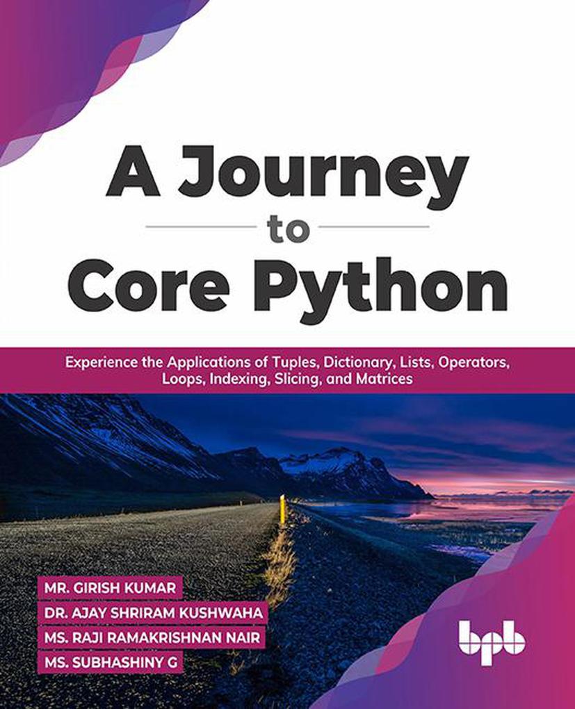 A Journey to Core Python: Experience the Applications of Tuples Dictionary Lists Operators Loops Indexing Slicing and Matrices