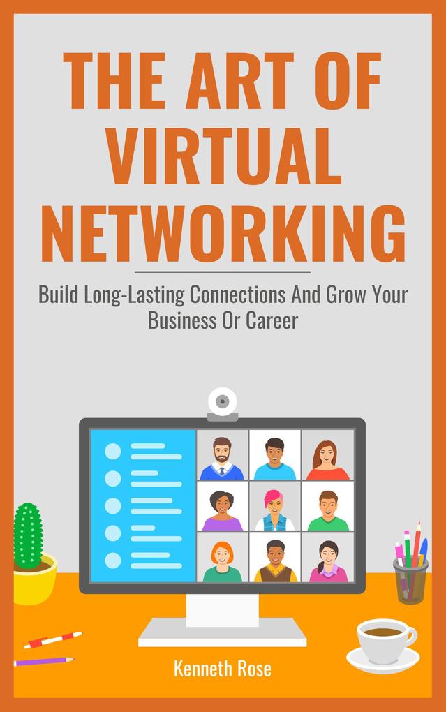 The Art Of Virtual Networking - Build Long Lasting Connections And Grow Your Business Or Career