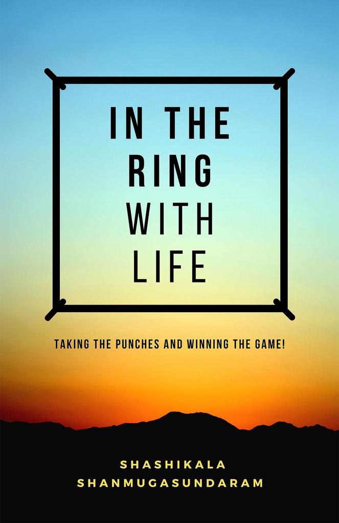 In the Ring with Life: Taking the Punches and Winning the Game!