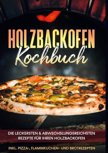 Image of Holzbackofen Kochbuch: Die leckersten & abwechslungsreichsten Rezepte für Ihren Holzbackofen - inkl. Pizza- Flammkuchen- und Brotrezepten