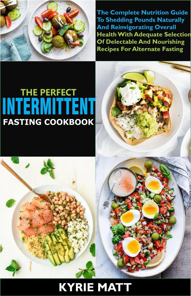 The Perfect Intermittent Fasting Cookbook:The Complete Nutrition Guide To Shedding Pounds Naturally And Reinvigorating Overall Health With Delectable And Nourishing Recipes