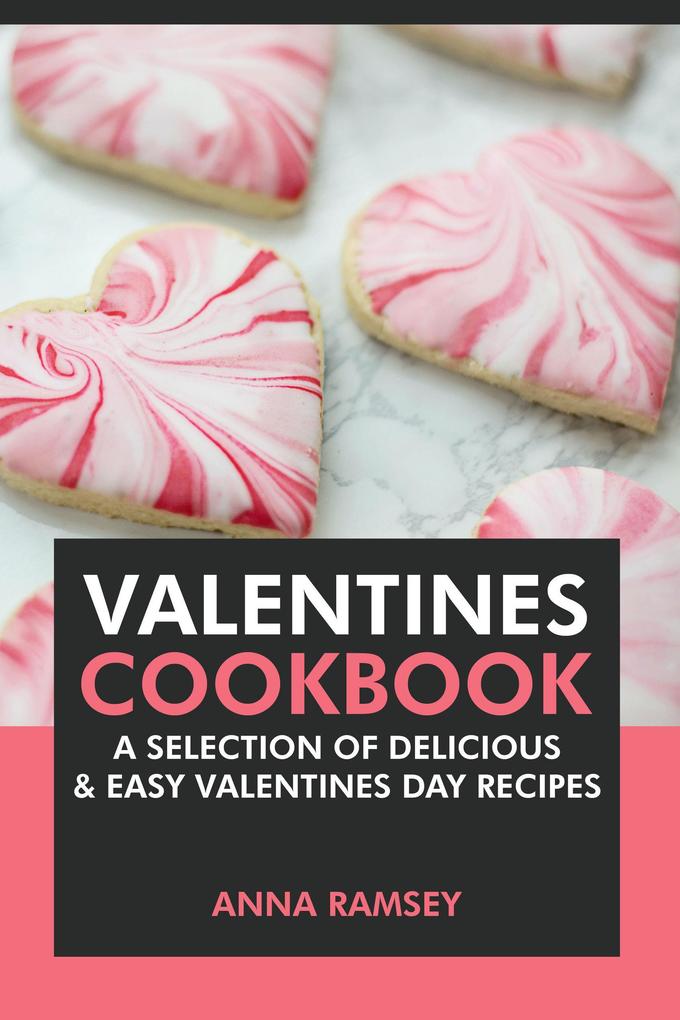 Valentines Cookbook: A Selection of Delicious & Easy Valentine‘s Day Recipes